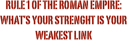 Rule 1 of the roman empire: what’s your strenght is your weakest link
